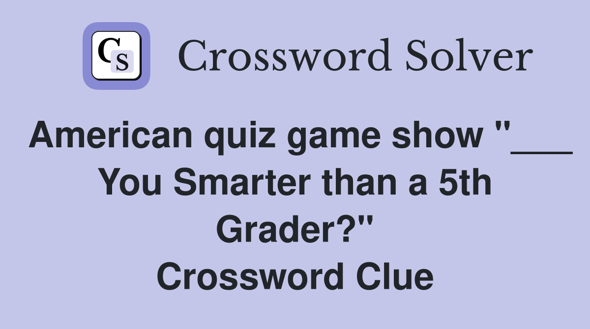 American quiz game show "___ You Smarter than a 5th Grader?" Crossword Clue