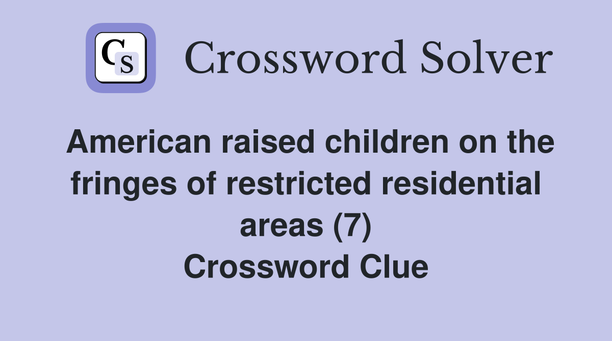 American raised children on the fringes of restricted residential areas (7) Crossword Clue