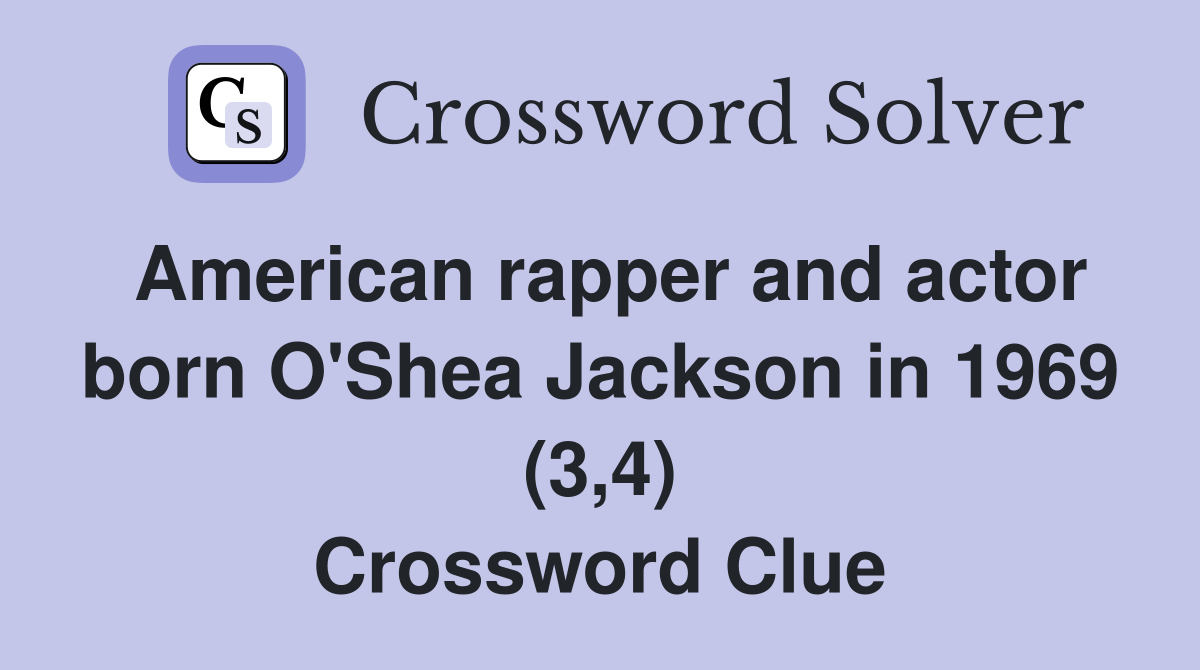 American rapper and actor born O'Shea Jackson in 1969 (3,4) Crossword Clue