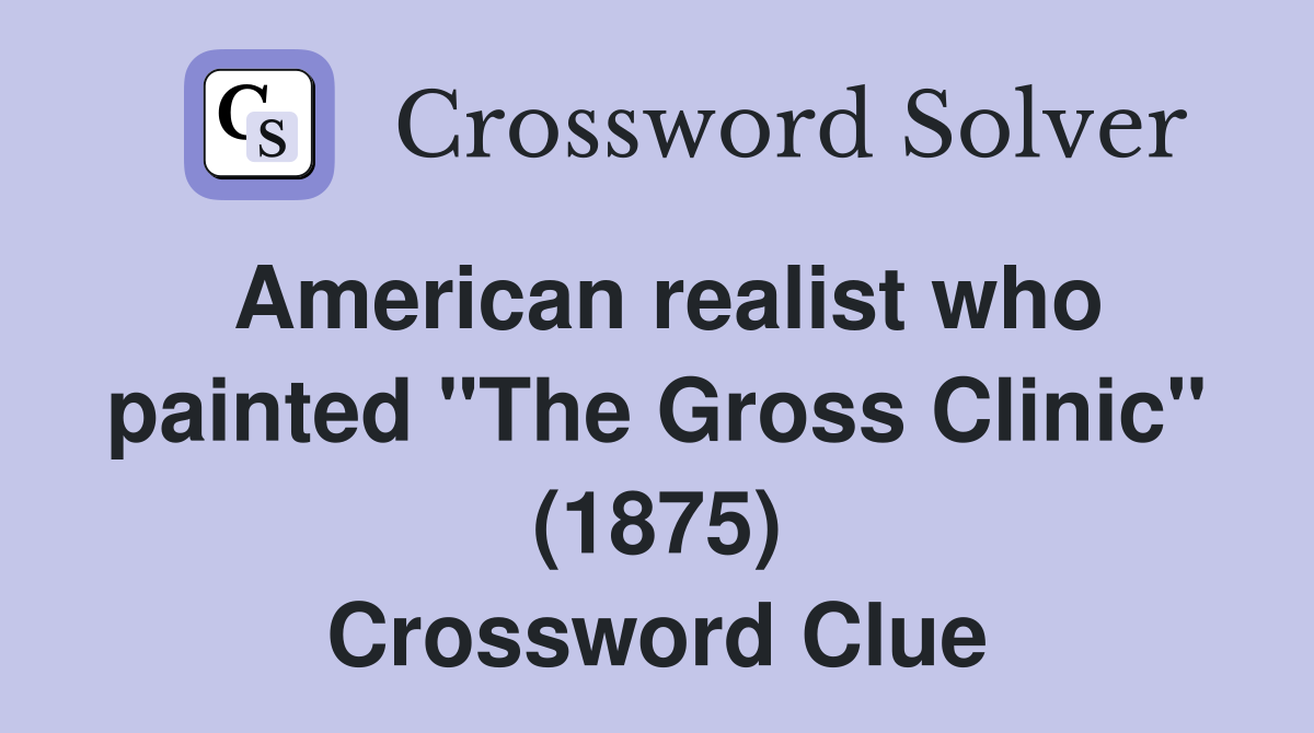 American realist who painted "The Gross Clinic" (1875) Crossword Clue