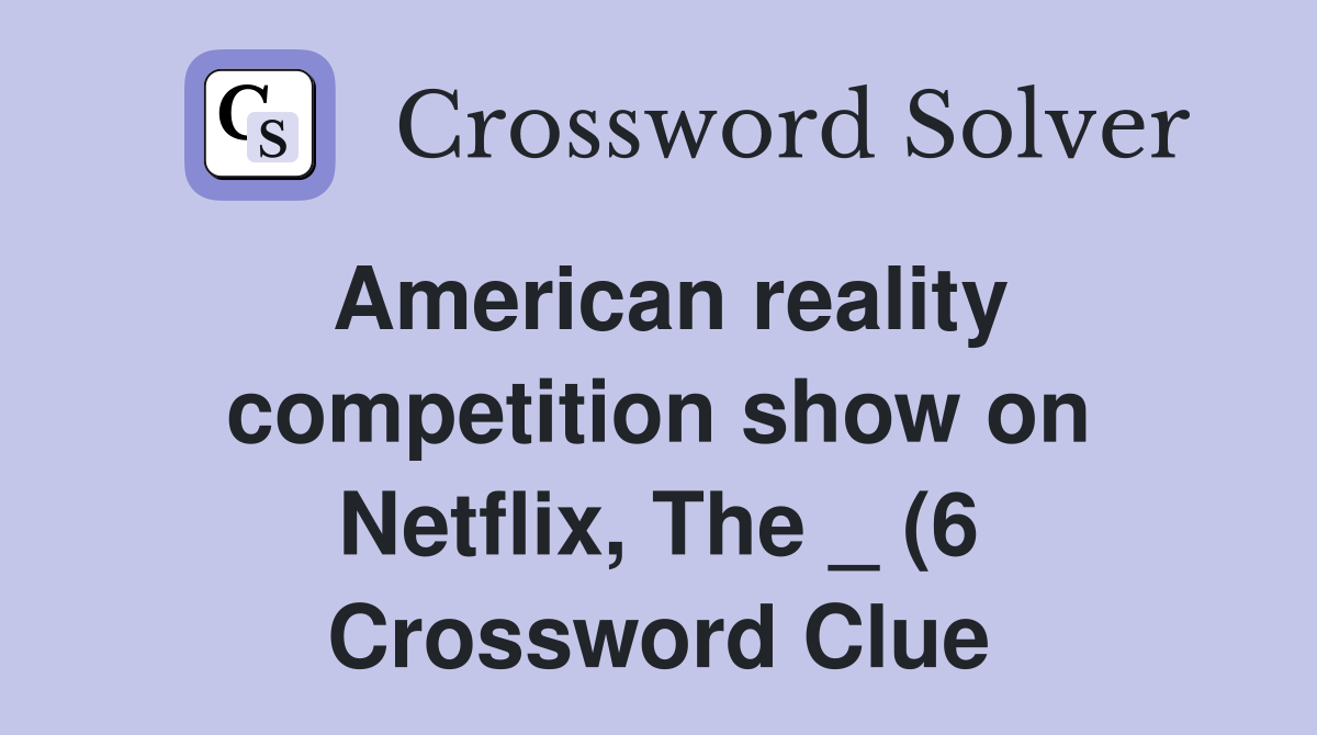 American reality competition show on Netflix The (6) Crossword American reality competition show on Netflix The (6) Crossword