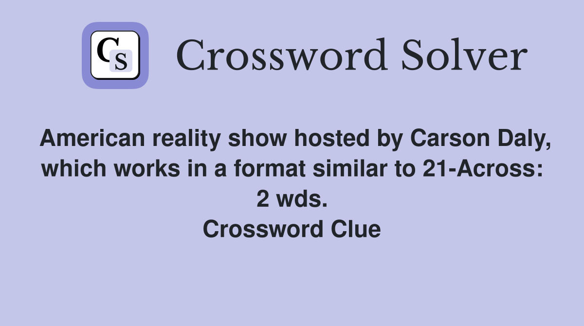 American reality show hosted by Carson Daly, which works in a format similar to 21-Across: 2 wds. Crossword Clue