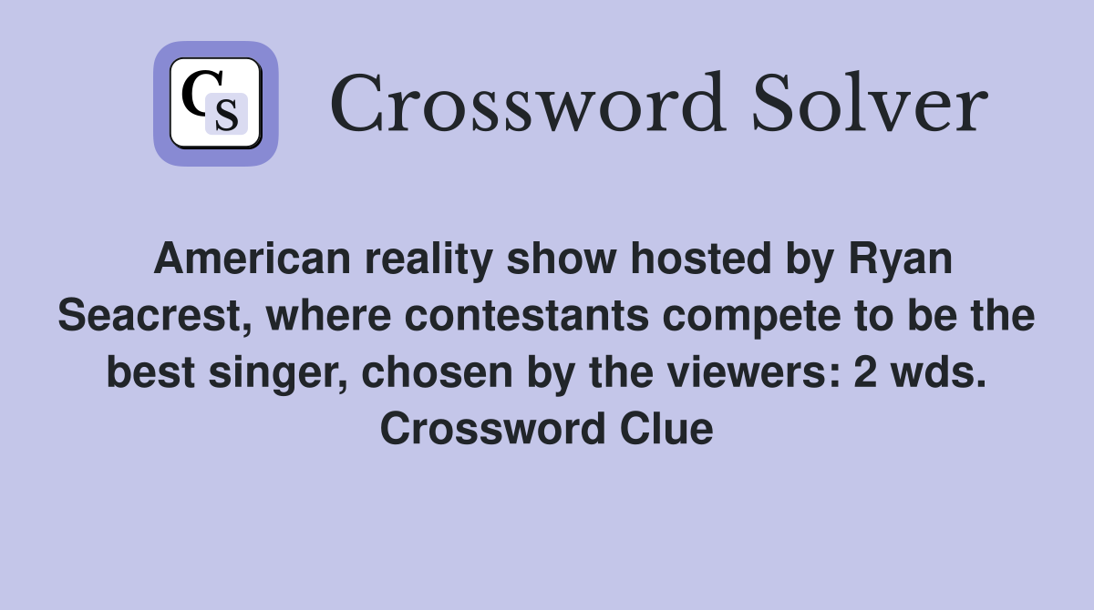 American reality show hosted by Ryan Seacrest, where contestants compete to be the best singer, chosen by the viewers: 2 wds. Crossword Clue