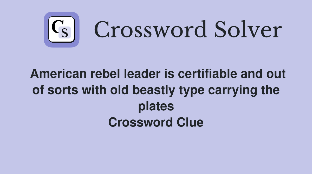 American rebel leader is certifiable and out of sorts with old beastly type carrying the plates Crossword Clue