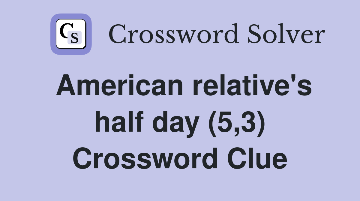 American relative's half day (5,3) Crossword Clue