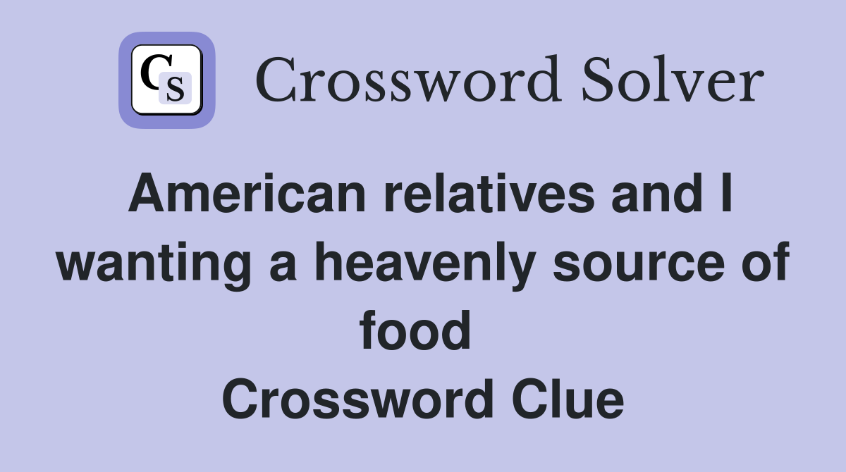 American relatives and I wanting a heavenly source of food  Crossword Clue