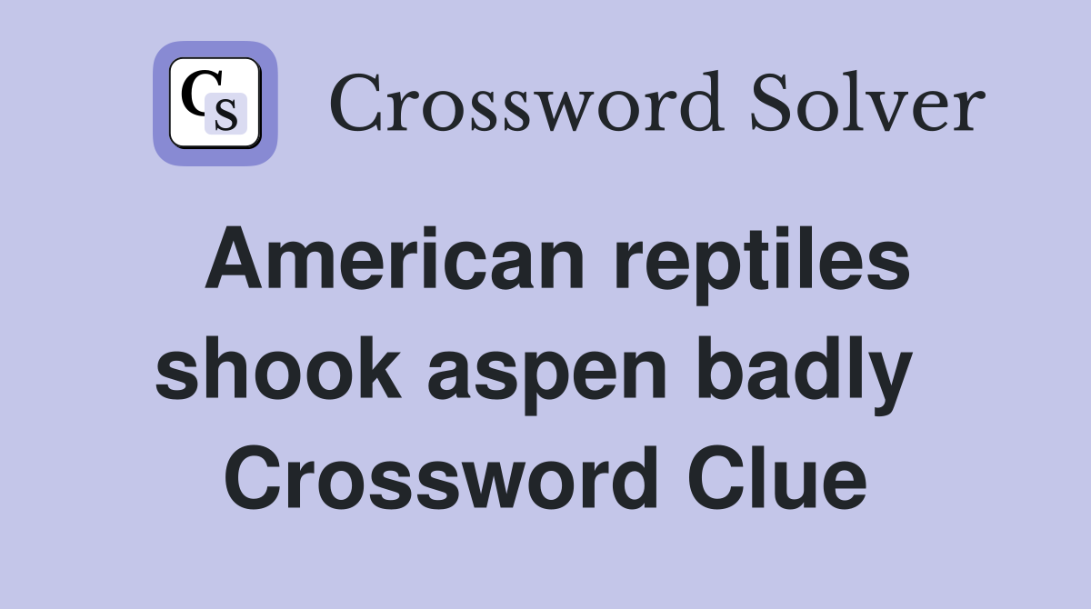 American reptiles shook aspen badly  Crossword Clue