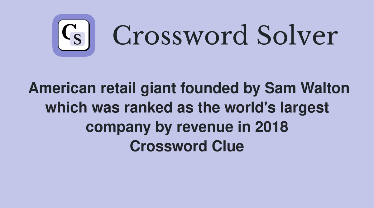 American retail giant founded by Sam Walton which was ranked as the world's largest company by revenue in 2018 Crossword Clue