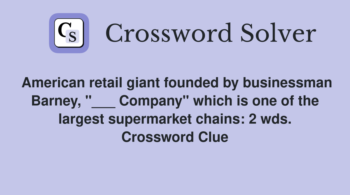 American retail giant founded by businessman Barney, "___ Company" which is one of the largest supermarket chains: 2 wds. Crossword Clue