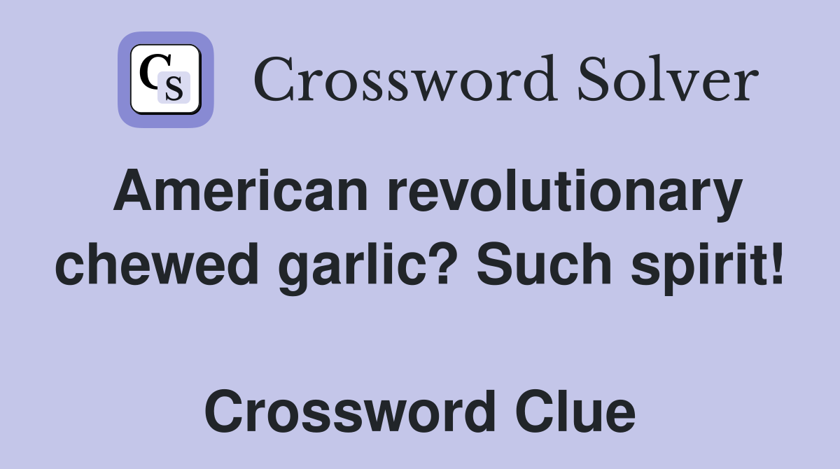 American revolutionary chewed garlic? Such spirit!  Crossword Clue