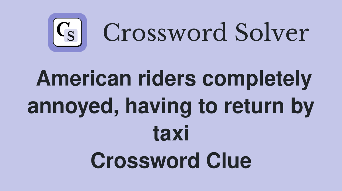 American riders completely annoyed, having to return by taxi Crossword Clue