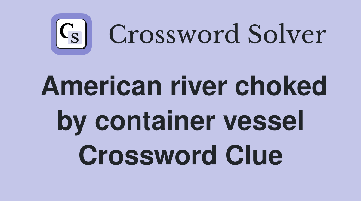 American river choked by container vessel Crossword Clue