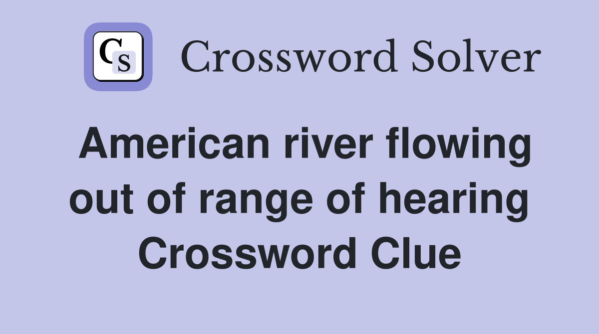 American river flowing out of range of hearing Crossword Clue