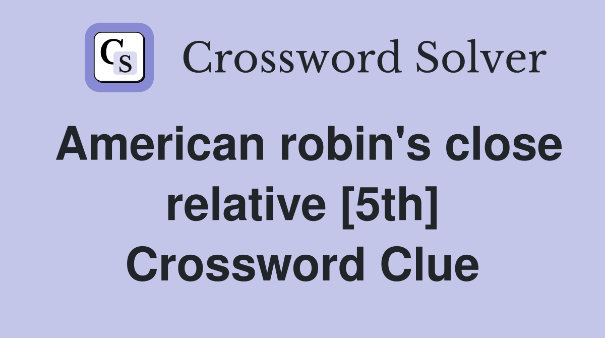 American robin's close relative [5th] Crossword Clue