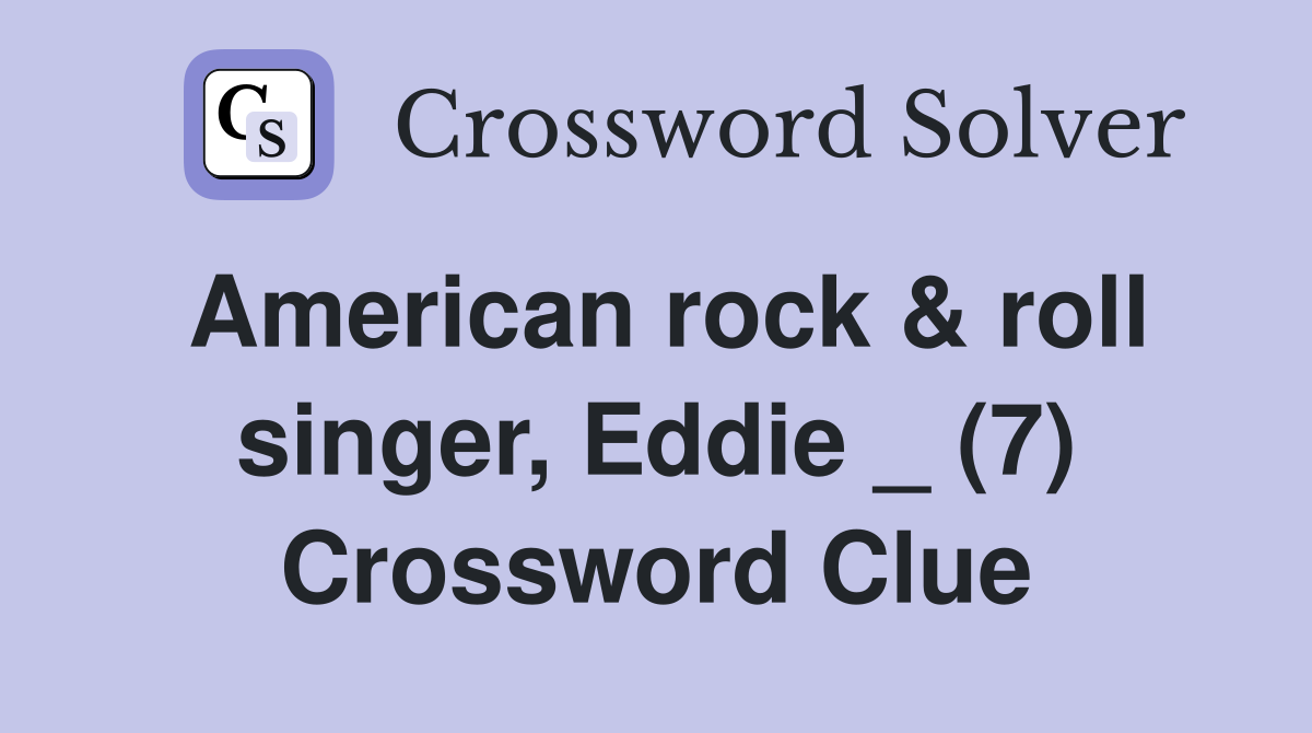 American rock & roll singer, Eddie _ (7) Crossword Clue
