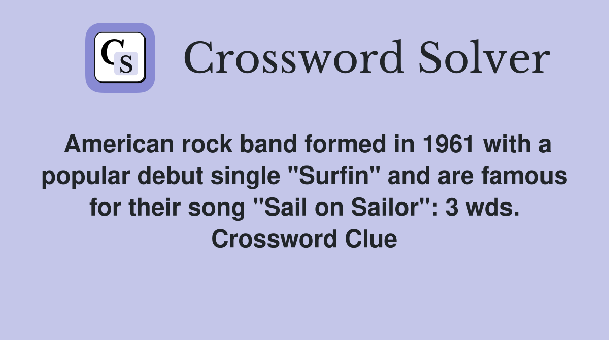 American rock band formed in 1961 with a popular debut single "Surfin" and are famous for their song "Sail on Sailor": 3 wds. Crossword Clue