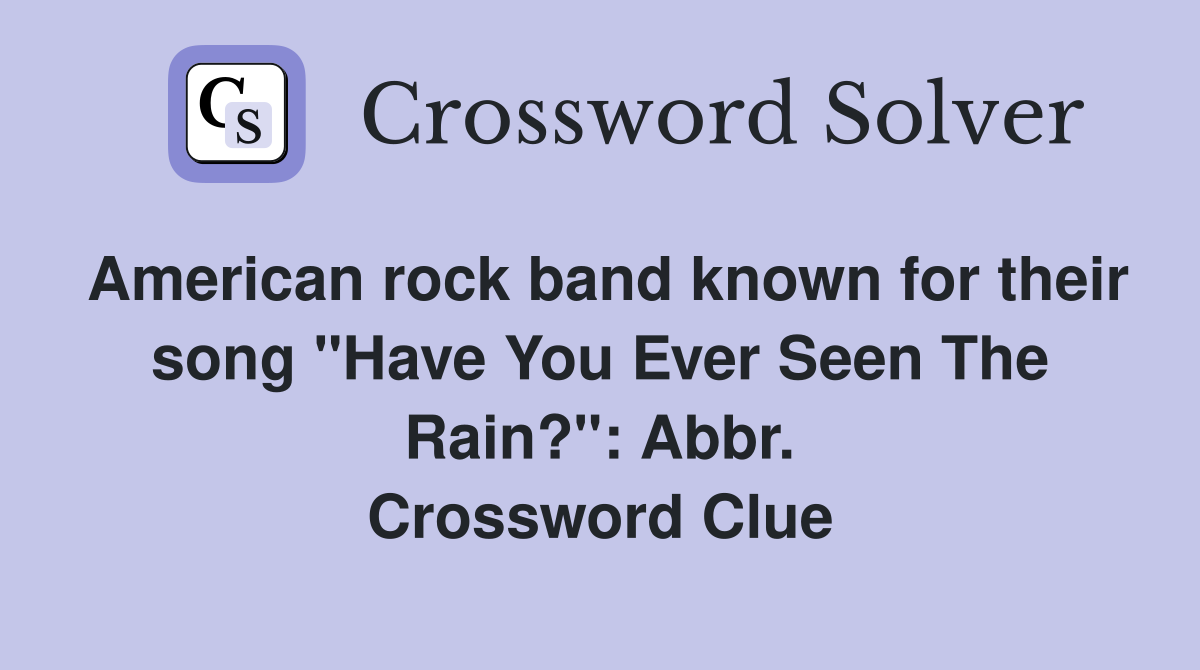 American rock band known for their song "Have You Ever Seen The Rain?": Abbr. Crossword Clue
