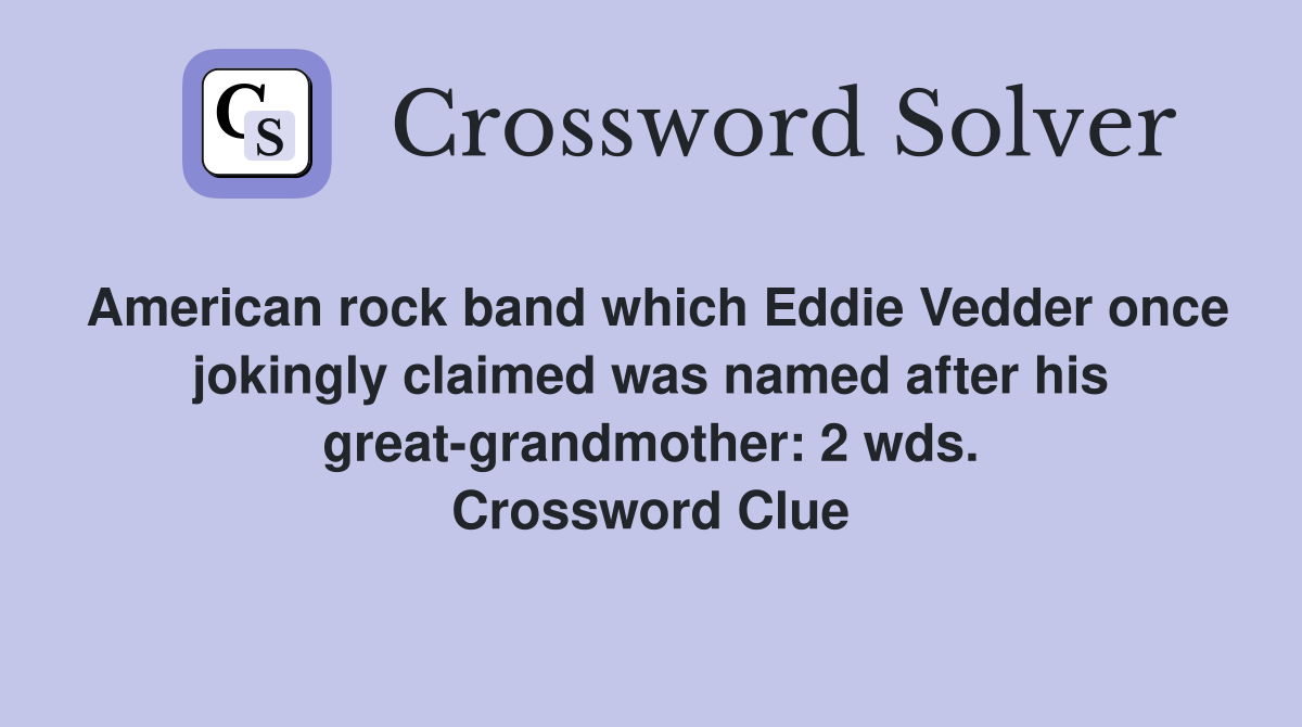 American rock band which Eddie Vedder once jokingly claimed was named after his great-grandmother: 2 wds. Crossword Clue