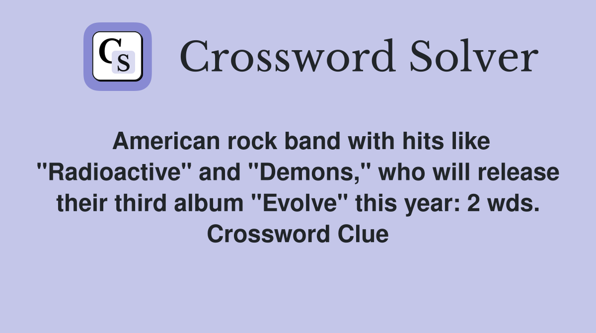 American rock band with hits like "Radioactive" and "Demons," who will release their third album "Evolve" this year: 2 wds. Crossword Clue