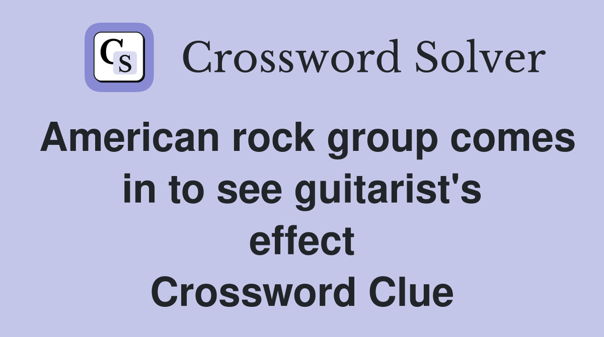 American rock group comes in to see guitarist's effect Crossword Clue