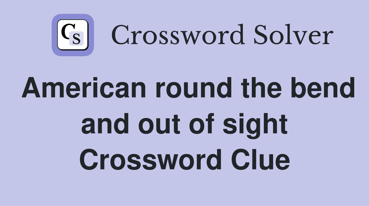American round the bend and out of sight Crossword Clue