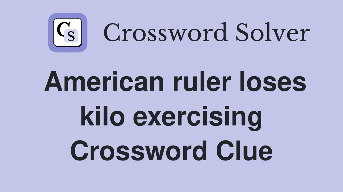 American ruler loses kilo exercising Crossword Clue
