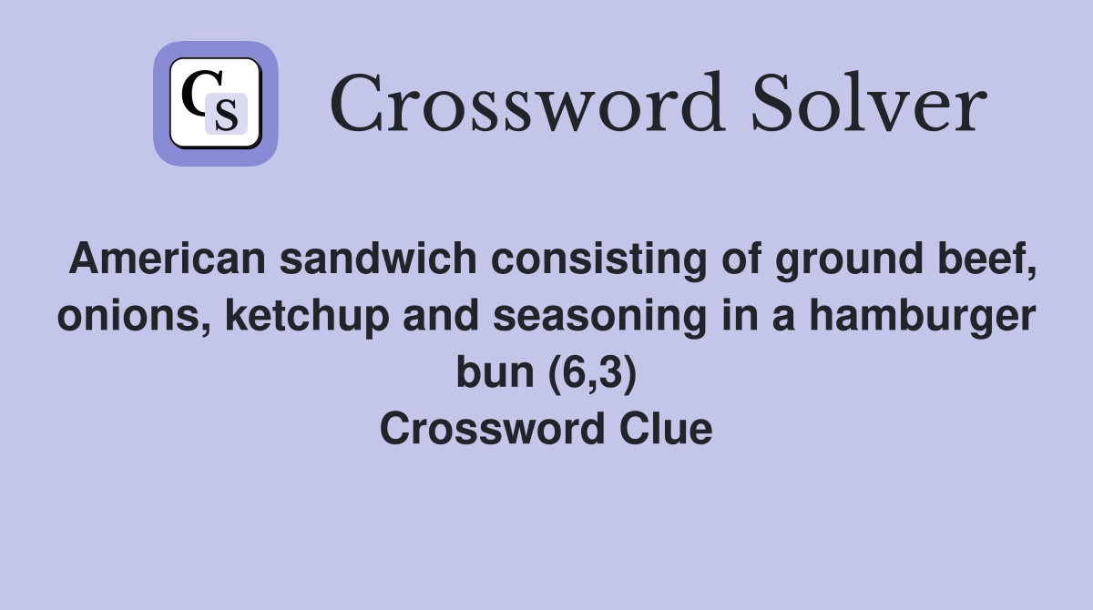 American sandwich consisting of ground beef, onions, ketchup and seasoning in a hamburger bun (6,3) Crossword Clue