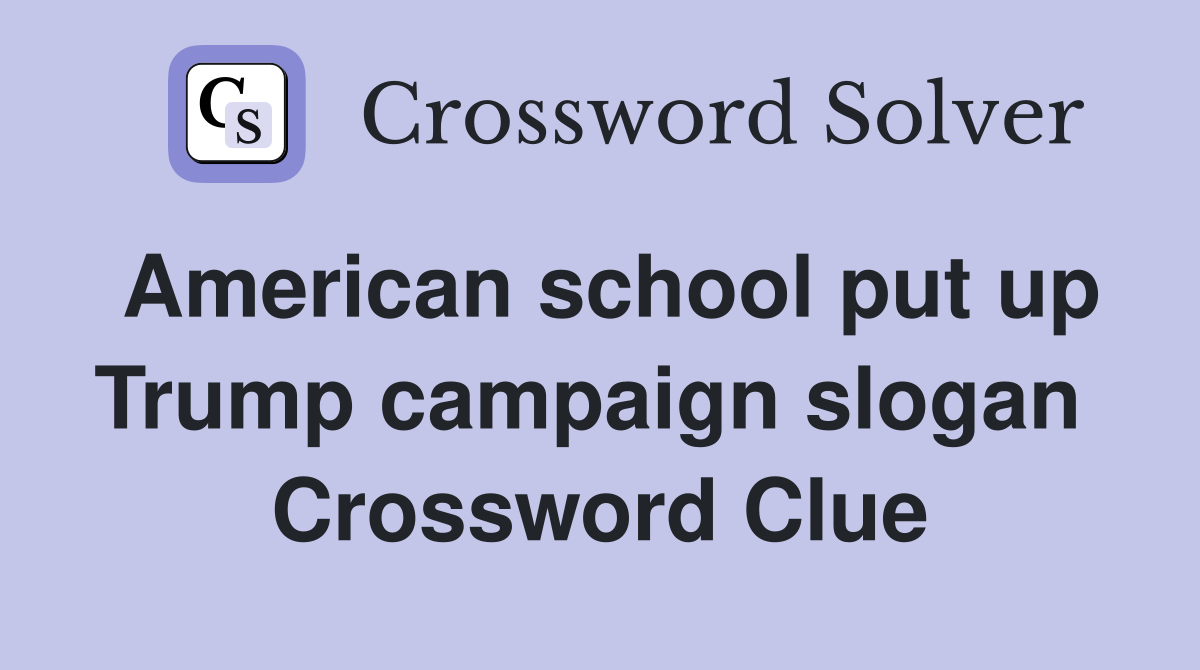 American school put up Trump campaign slogan  Crossword Clue