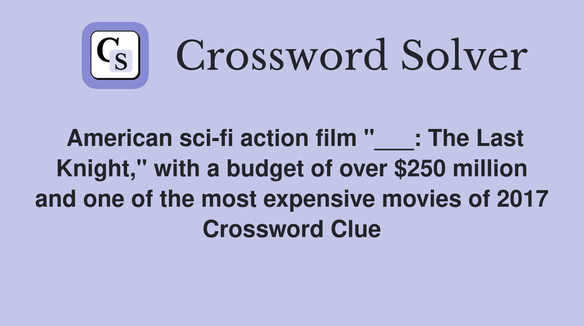 American sci-fi action film "___: The Last Knight," with a budget of over $250 million and one of the most expensive movies of 2017 Crossword Clue
