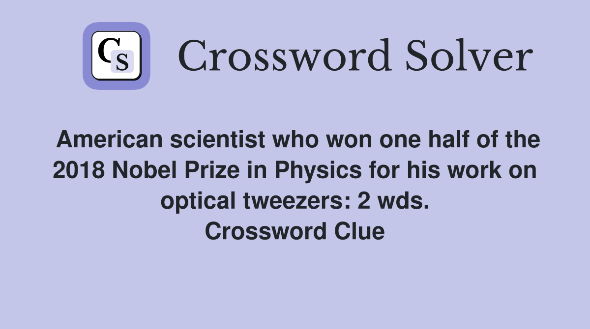 American scientist who won one half of the 2018 Nobel Prize in Physics for his work on optical tweezers: 2 wds. Crossword Clue