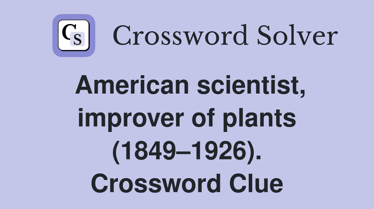 American scientist, improver of plants (1849–1926). Crossword Clue