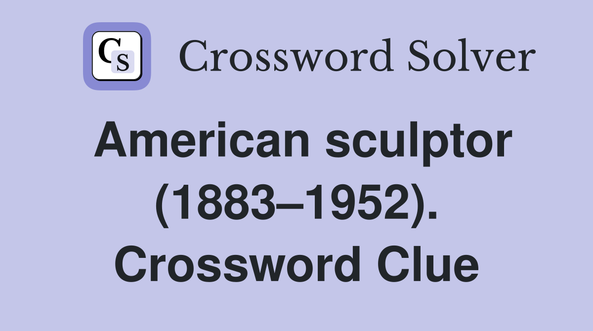 American sculptor (1883–1952). Crossword Clue