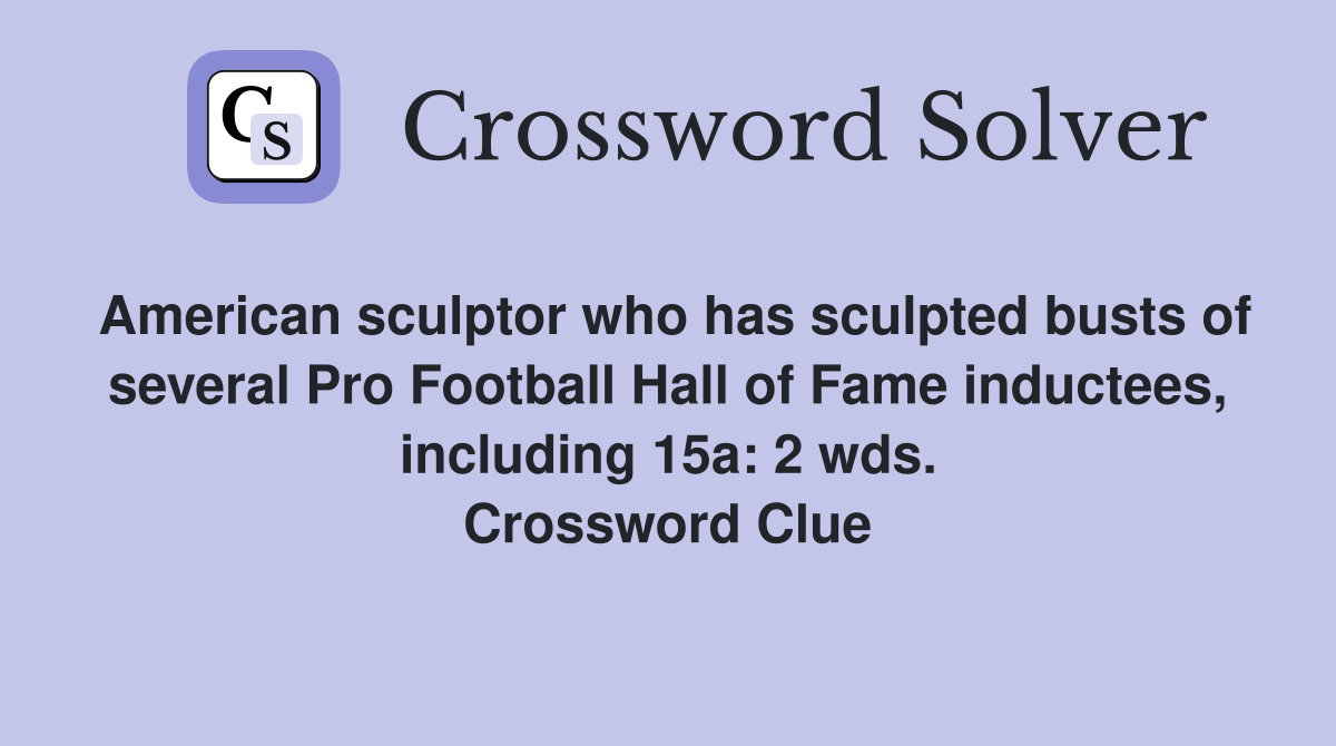 American sculptor who has sculpted busts of several Pro Football Hall of Fame inductees, including 15a: 2 wds. Crossword Clue