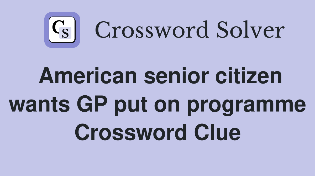 American senior citizen wants GP put on programme Crossword Clue