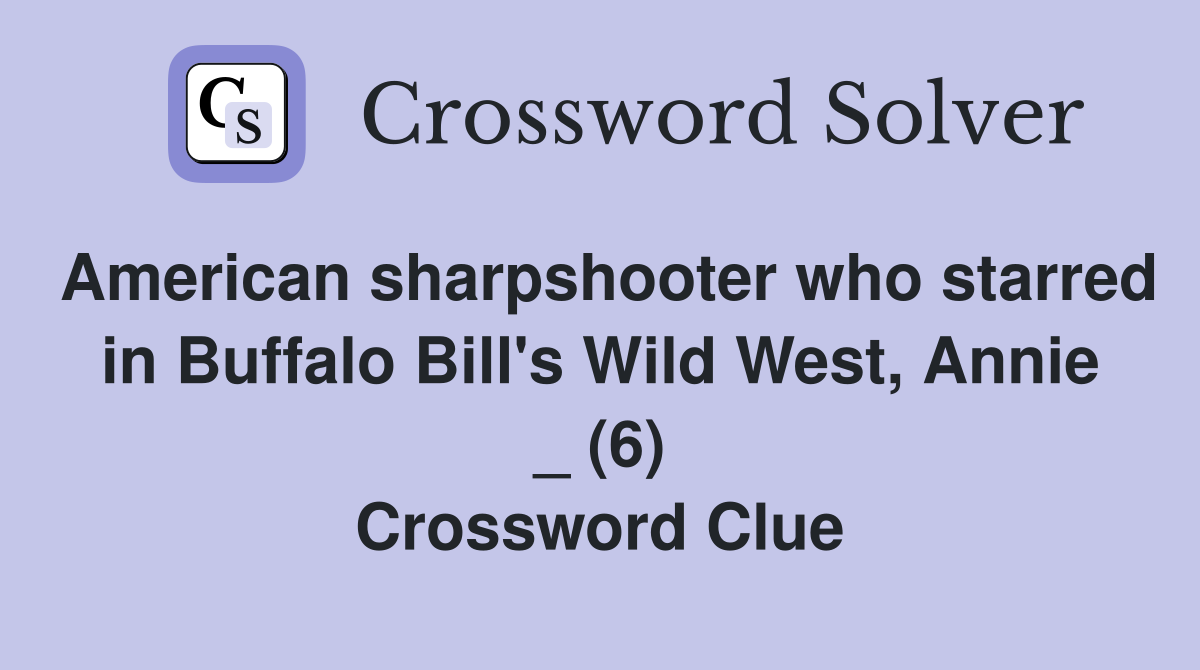 American sharpshooter who starred in Buffalo Bill's Wild West, Annie _ (6) Crossword Clue