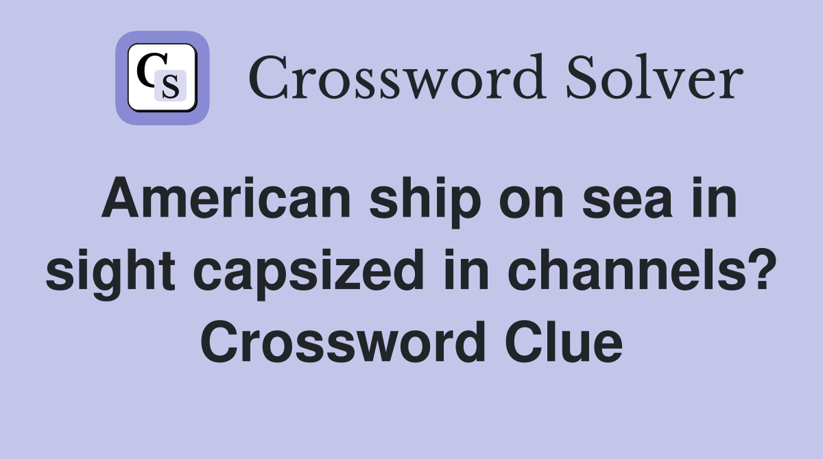 American ship on sea in sight capsized in channels? Crossword Clue