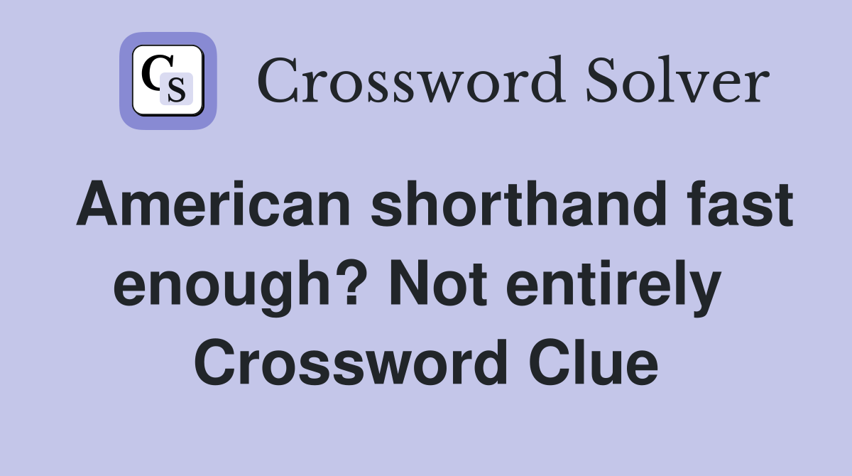 American shorthand fast enough? Not entirely  Crossword Clue