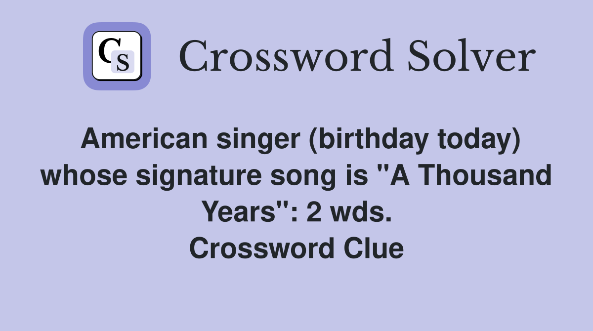 American singer (birthday today) whose signature song is "A Thousand Years": 2 wds. Crossword Clue