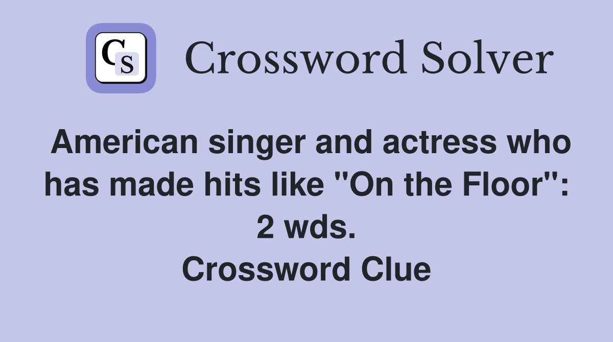 American singer and actress who has made hits like "On the Floor": 2 wds. Crossword Clue