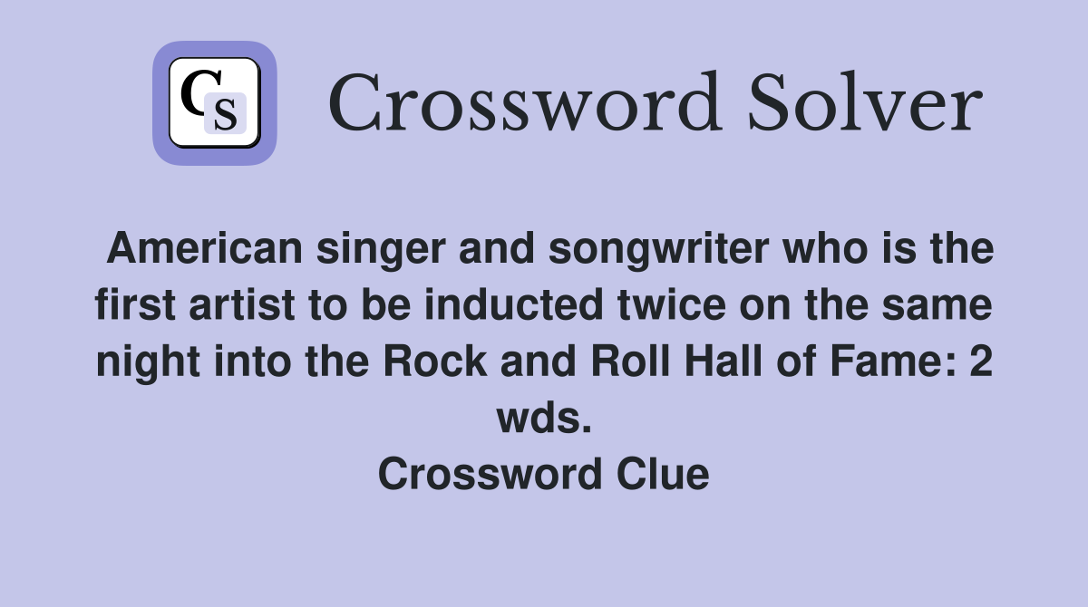 American singer and songwriter who is the first artist to be inducted twice on the same night into the Rock and Roll Hall of Fame: 2 wds. Crossword Clue