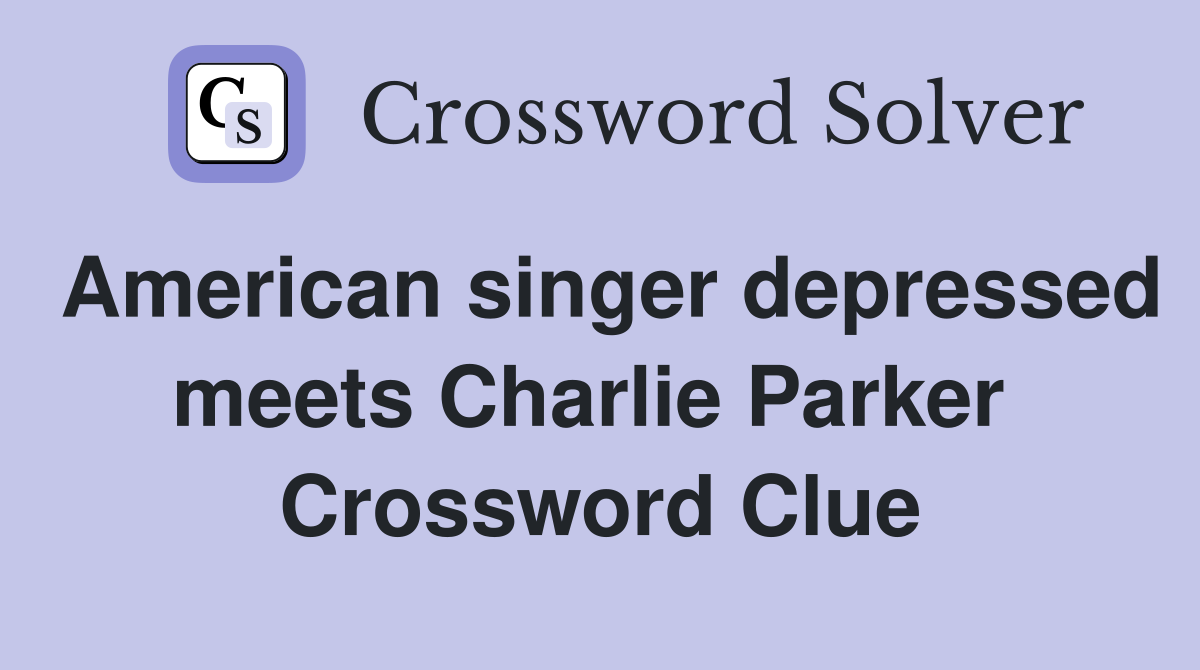 American singer depressed meets Charlie Parker  Crossword Clue