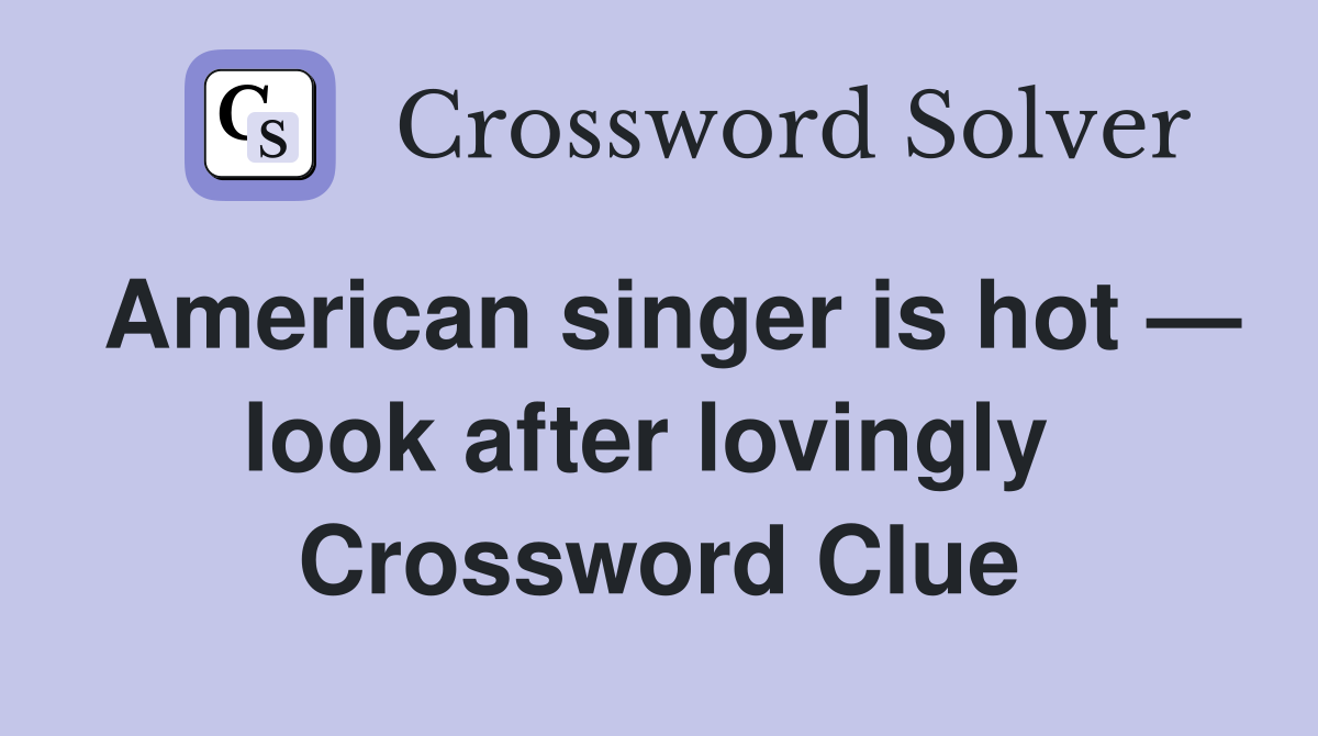 American singer is hot — look after lovingly  Crossword Clue