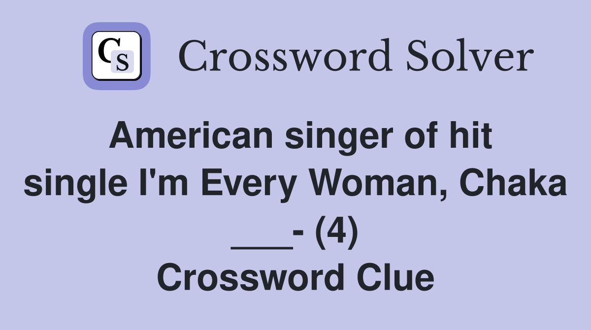 American singer of hit single I'm Every Woman, Chaka ___- (4) Crossword Clue