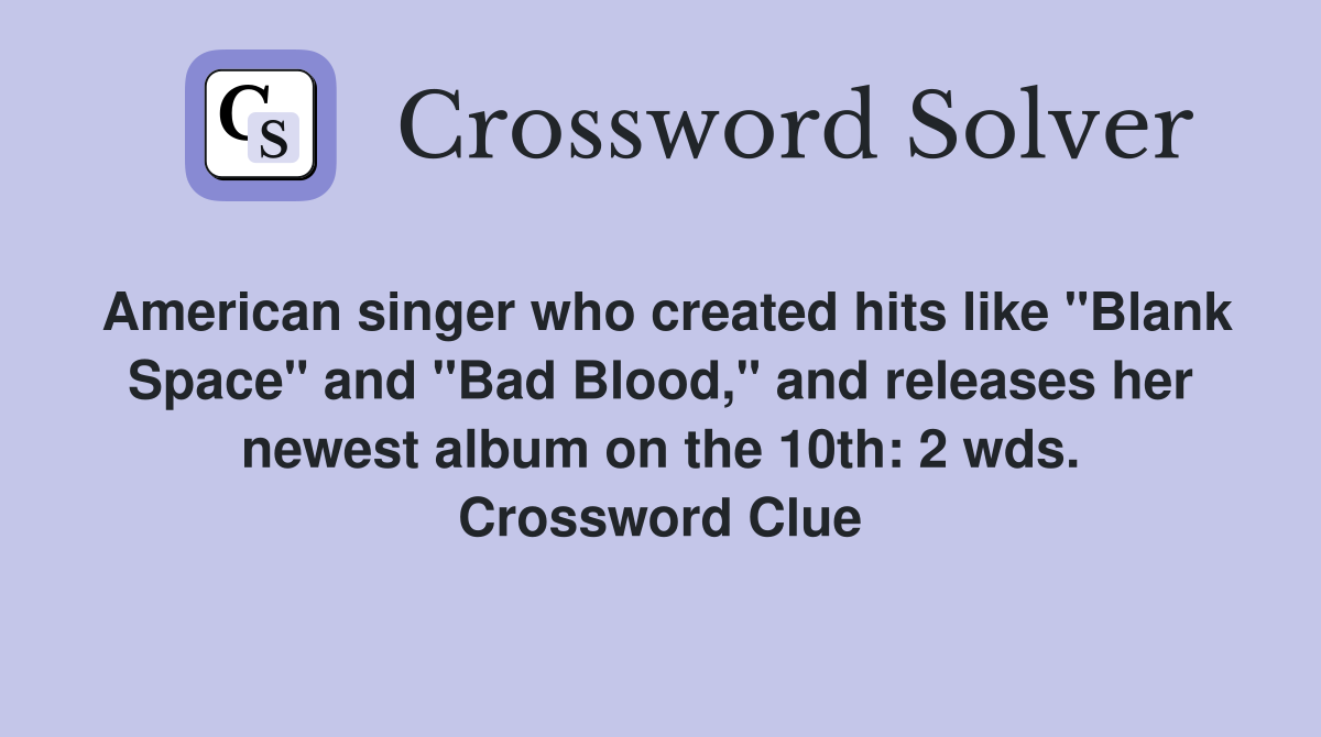 American singer who created hits like "Blank Space" and "Bad Blood," and releases her newest album on the 10th: 2 wds. Crossword Clue