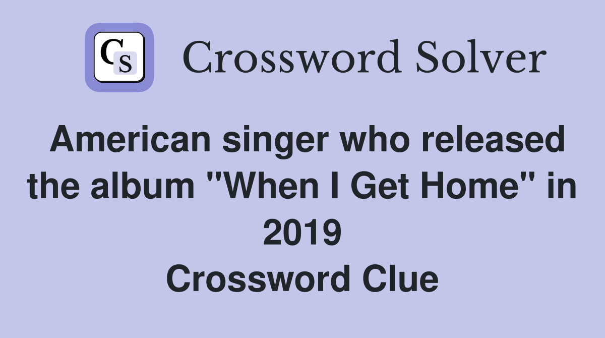 American singer who released the album "When I Get Home" in 2019 Crossword Clue