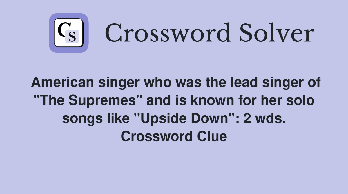 American singer who was the lead singer of "The Supremes" and is known for her solo songs like "Upside Down": 2 wds. Crossword Clue