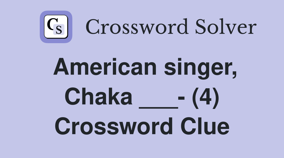 American singer, Chaka ___- (4) Crossword Clue