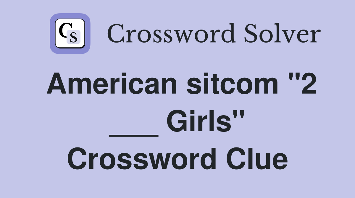 American sitcom "2 ___ Girls" Crossword Clue