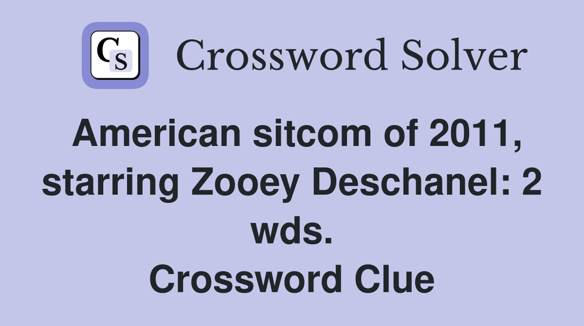 American sitcom of 2011, starring Zooey Deschanel: 2 wds. Crossword Clue