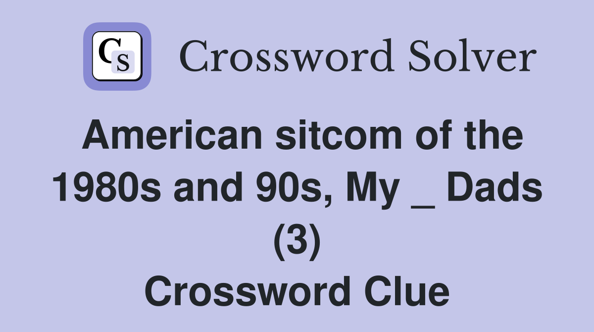 American sitcom of the 1980s and 90s, My _ Dads (3) Crossword Clue